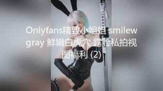 Onlyfans精致小姐姐 smilewgray 鲜嫩白虎穴 露脸私拍视图福利 (2)