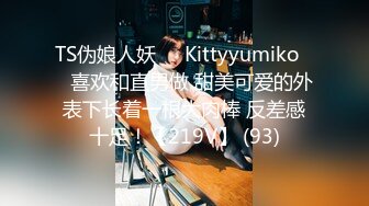 TS伪娘人妖❤️Kittyyumiko❤️喜欢和直男做 甜美可爱的外表下长着一根大肉棒 反差感十足！【219V】 (93)