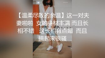 【温柔尽散的余温】这一对夫妻啪啪  女的身材丰满 而且长相不错   这长相有点媚  而且搞起来很骚