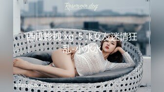 西瓜影视 xg-5 jk女友迷情狂乱-小水水