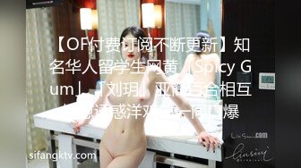 【OF付费订阅不断更新】知名华人留学生网黄「Spicy Gum」「刘玥」亚裔百合相互抚慰诱惑洋鸡巴一同口爆