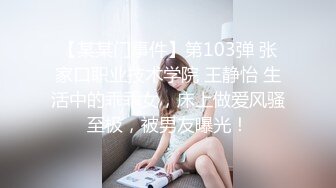 【某某门事件】第103弹 张家口职业技术学院 王静怡 生活中的乖乖女，床上做爱风骚至极，被男友曝光！