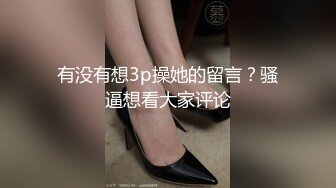 有没有想3p操她的留言？骚逼想看大家评论