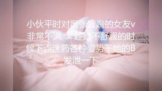 小伙平时对嚣张跋扈的女友v非常不满❤️趁她不舒服的时候下点迷药各种姿势干她的B发泄一下