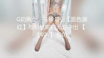 G奶熟女，各种勾引【面色潮红】与粉丝啪啪无套中出 【 140v】 (90)