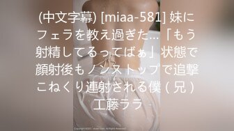 (中文字幕) [miaa-581] 妹にフェラを教え過ぎた…「もう射精してるってばぁ」状態で顔射後もノンストップで追撃こねくり連射される僕（兄） 工藤ララ