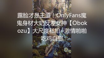 露脸才是王道！OnlyFans魔鬼身材大奶反差女神【Obokozu】大尺度私拍~激情啪啪吃鸡自慰