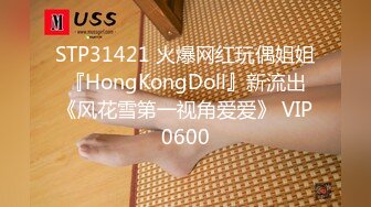 STP31421 火爆网红玩偶姐姐『HongKongDoll』新流出《风花雪第一视角爱爱》 VIP0600