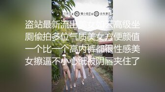 盗站最新流出美女如云高级坐厕偸拍多位气质美女方便颜值一个比一个高内裤都很性感美女擦逼不小心纸被阴唇夹住了