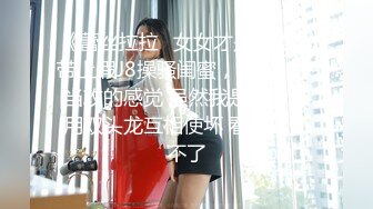 《蕾丝拉拉✿女女才是真爱》带上假J8操骚闺蜜，体验一下当攻的感觉 虽然我是个受，用双头龙互相使坏 看谁先受不了