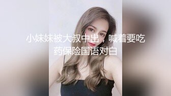 小妹妹被大叔中出，喊着要吃药保险国语对白