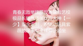 青春无敌举牌圈反差露脸艺校极品长腿气质美女应大神【一少】重金定制，双电动玩具紫薇放尿手扣全裸仰卧起坐