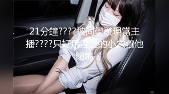 21分鐘????被同學發現當主播????只好用溼透的小穴讓他閉嘴