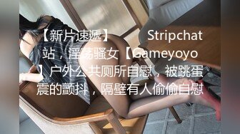 【新片速遞】   ❤️ Stripchat站，淫荡骚女【Gameyoyo】户外公共厕所自慰，被跳蛋震的颤抖，隔壁有人偷偷自慰