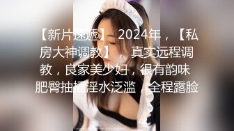 【新片速遞】  2024年，【私房大神调教】， 真实远程调教，良家美少妇，很有韵味 肥臀抽插淫水泛滥，全程露脸