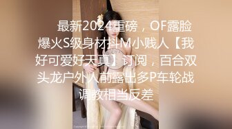 ❤️最新2024重磅，OF露脸爆火S级身材抖M小贱人【我好可爱好天真】订阅，百合双头龙户外人前露出多P车轮战调教相当反差