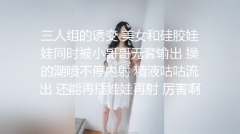 三人组的诱变 美女和硅胶娃娃同时被小哥哥无套输出 操的潮喷不停内射 精液咕咕流出 还能再插娃娃再射 厉害啊