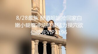 8/28最新 醉酒姐姐捡回家白嫩小蝴蝶冲动抱紧猛力操穴欲仙欲死VIP1196