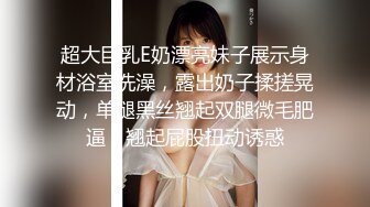 超大巨乳E奶漂亮妹子展示身材浴室洗澡，露出奶子揉搓晃动，单腿黑丝翘起双腿微毛肥逼，翘起屁股扭动诱惑