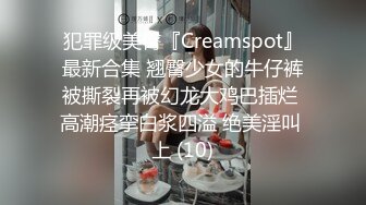 犯罪级美臀『Creamspot』最新合集 翘臀少女的牛仔裤被撕裂再被幻龙大鸡巴插烂 高潮痉挛白浆四溢 绝美淫叫 上 (10)