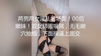  两男两女淫乱名场面！00后嫩妹！双女舔蛋吸屌，无毛嫩穴抽烟，下面操逼上面交