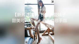 【新片速遞】  长发可爱妹子甜美可人椅子上道具自慰手指扣穴，白浆很多