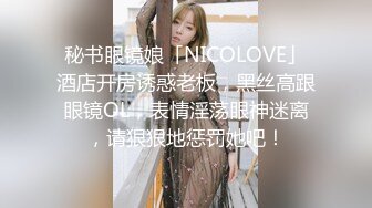 秘书眼镜娘「NICOLOVE」酒店开房诱惑老板，黑丝高跟眼镜OL，表情淫荡眼神迷离，请狠狠地惩罚她吧！