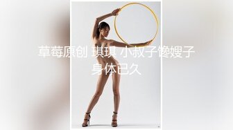 草莓原创 琪琪 小叔子馋嫂子身体已久