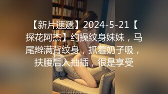 【新片速遞】2024-5-21【探花阿杰】约操纹身妹妹，马尾辫满背纹身，抓着奶子吸，扶腰后入抽插，很是享受