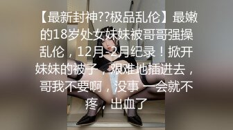 【最新封神??极品乱伦】最嫩的18岁处女妹妹被哥哥强操乱伦，12月-2月纪录！掀开妹妹的被子，艰难地插进去，哥我不要啊，没事 一会就不疼，出血了