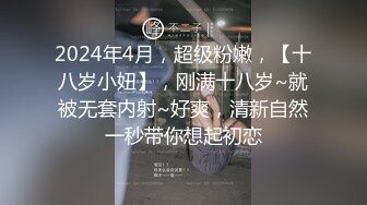 2024年4月，超级粉嫩，【十八岁小妞】，刚满十八岁~就被无套内射~好爽，清新自然一秒带你想起初恋