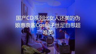 国产CD系列比女人还美的伪娘惠奈酱Cos仙子丝足自慰超唯美