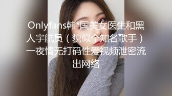 Onlyfans韩*国美女医生和黑人宇航员（貌似个知名歌手）一夜情无打码性爱视频泄密流出网络