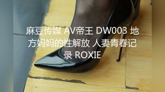 麻豆传媒 AV帝王 DW003 地方妈妈的性解放 人妻青春记录 ROXIE