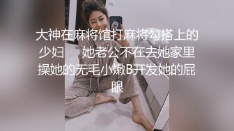 大神在麻将馆打麻将勾搭上的少妇❤️她老公不在去她家里操她的无毛小嫩B开发她的屁眼