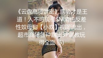 《云盘高质泄密》露脸才是王道！人不可貌相SM清纯反差性奴母狗【小欢】视图流出，超市商场各种露出3P调教玩得全面 (5)