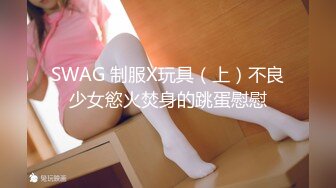 SWAG 制服X玩具（上）不良少女慾火焚身的跳蛋慰慰