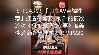 STP24353 【国产AV荣耀推荐】打造专属于“你”的情欲流动《初恋的那件小事》唯美性爱 新晋男神诚太郎 VIP2209