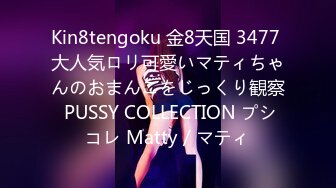 Kin8tengoku 金8天国 3477 大人気ロリ可愛いマティちゃんのおまんこをじっくり観察 PUSSY COLLECTION プシコレ Matty / マティ