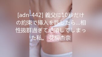 [adn-442] 義父に10秒だけの約束で挿入を許したら…相性抜群過ぎて絶頂してしまった私。 花柳杏奈