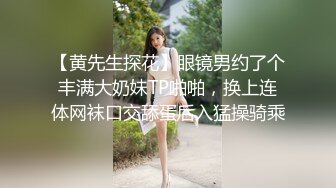 【黄先生探花】眼镜男约了个丰满大奶妹TP啪啪，换上连体网袜口交舔蛋后入猛操骑乘