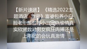 【新片速遞】 《精选2022主题酒店✅泄密》富婆包养小白脸老干部包养小三出轨偸情真实欣赏数对男女疯狂肉搏还是上年纪的会玩真激情