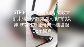 STP34514 糖心Vlog 調教大師束縛捆綁調教別人眼中的女神 塞著肛塞像母狗一樣被操 Dom黑官