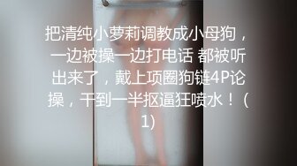 把清纯小萝莉调教成小母狗，一边被操一边打电话 都被听出来了，戴上项圈狗链4P论操，干到一半抠逼狂喷水！ (1)