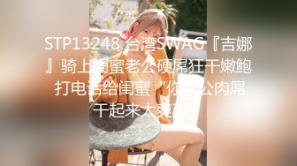 STP13248 台湾SWAG『吉娜』骑上闺蜜老公硬屌狂干嫩鲍 打电话给闺蜜“你老公肉屌干起来太爽了”