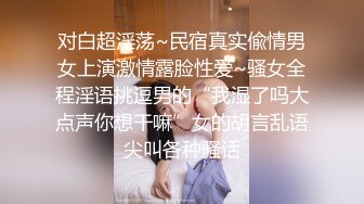 对白超淫荡~民宿真实偸情男女上演激情露脸性爱~骚女全程淫语挑逗男的“我湿了吗大点声你想干嘛”女的胡言乱语尖叫各种骚话