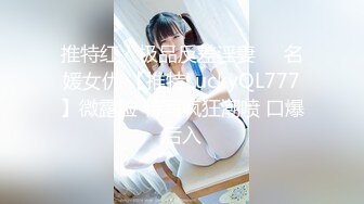 推特红人极品反差淫妻❤️名媛女优 【推特LuckyQL777】微露脸 特写疯狂潮喷 口爆后入