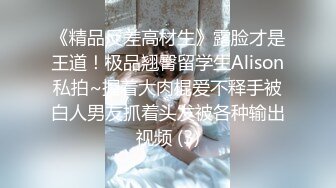 《精品反差高材生》露脸才是王道！极品翘臀留学生Alison私拍~握着大肉棍爱不释手被白人男友抓着头发被各种输出视频 (3)