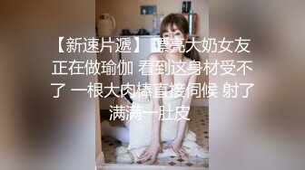 【新速片遞】 漂亮大奶女友 正在做瑜伽 看到这身材受不了 一根大肉棒直接伺候 射了满满一肚皮 