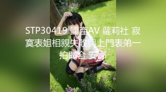 STP30419 國產AV 蘿莉社 寂寞表姐相親失敗與上門表弟一拍即合 安娜